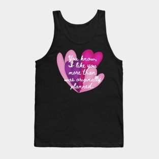 You know, I like you more than was originally planned. Tank Top